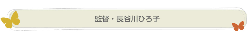 監督・長谷川ひろ子